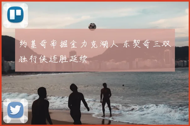 约基奇率掘金力克湖人 东契奇三双独行侠连胜延续