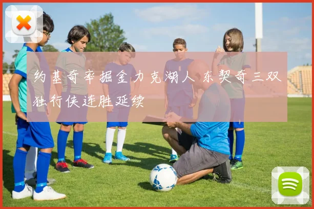 约基奇率掘金力克湖人 东契奇三双独行侠连胜延续