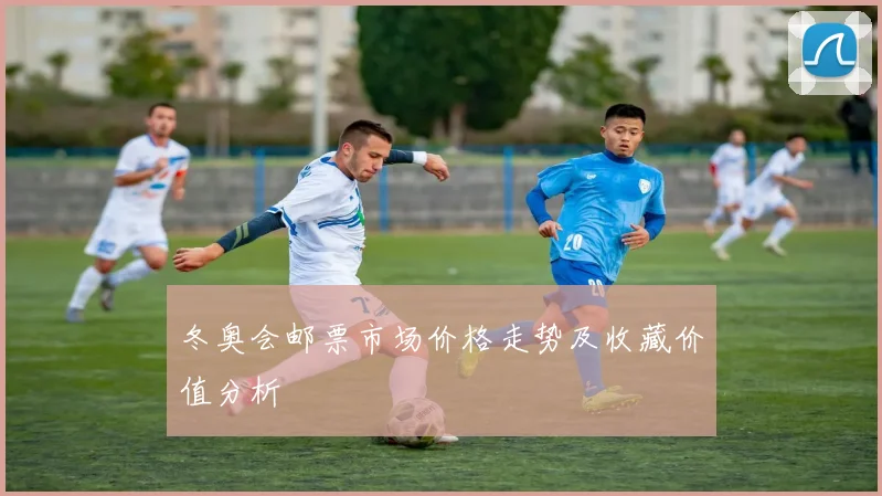 冬奥会邮票市场价格走势及收藏价值分析