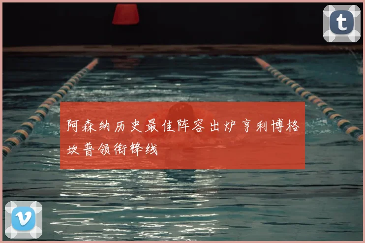 阿森纳历史最佳阵容出炉亨利博格坎普领衔锋线