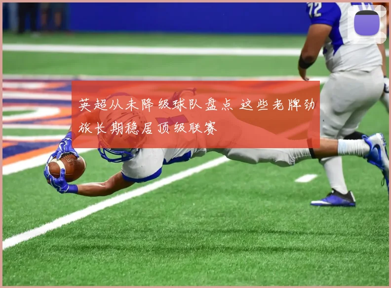 英超从未降级球队盘点 这些老牌劲旅长期稳居顶级联赛