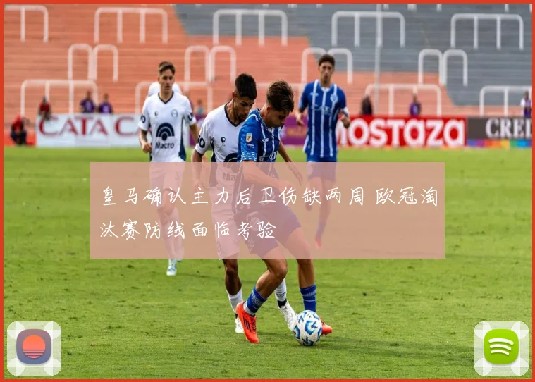 皇马确认主力后卫伤缺两周 欧冠淘汰赛防线面临考验