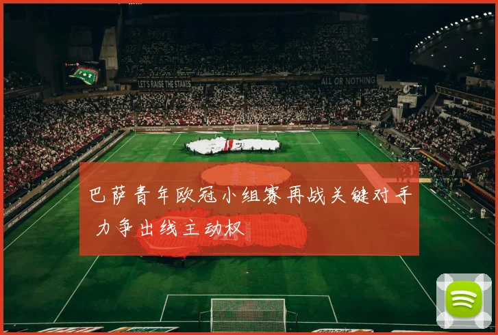 巴萨青年欧冠小组赛再战关键对手 力争出线主动权