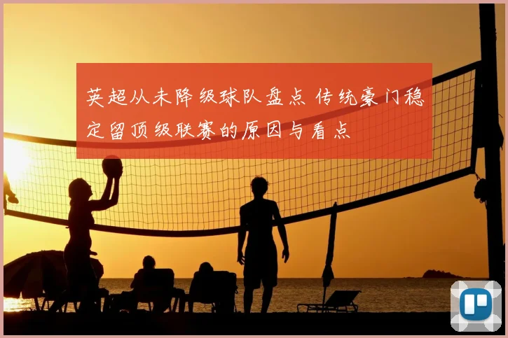 英超从未降级球队盘点 传统豪门稳定留顶级联赛的原因与看点