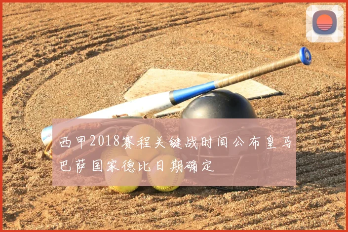 西甲2018赛程关键战时间公布皇马巴萨国家德比日期确定