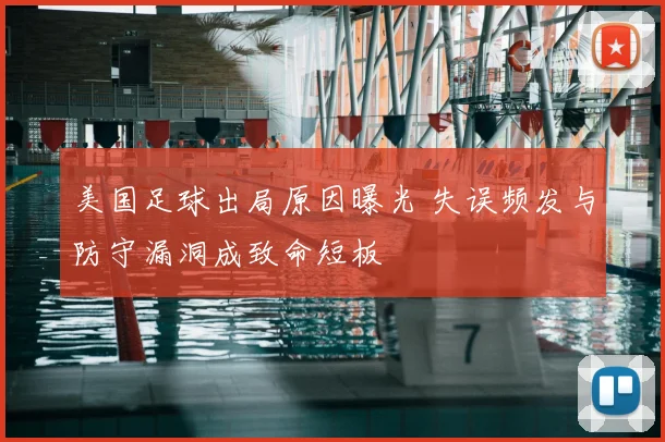 美国足球出局原因曝光 失误频发与防守漏洞成致命短板