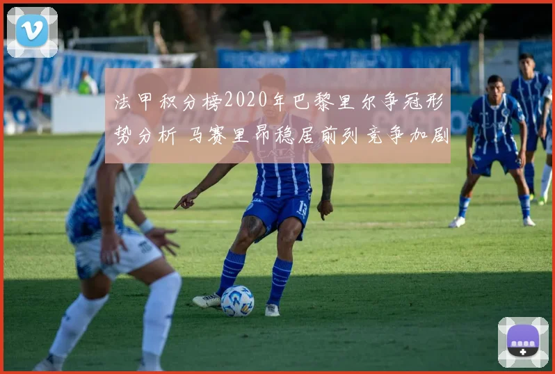 法甲积分榜2020年巴黎里尔争冠形势分析 马赛里昂稳居前列竞争加剧