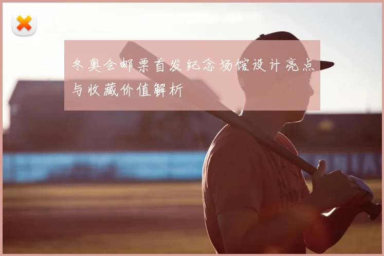 冬奥会邮票首发纪念场馆设计亮点与收藏价值解析