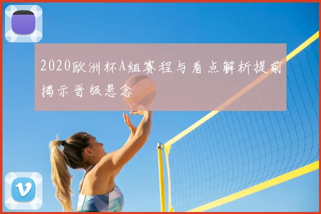 2020欧洲杯A组赛程与看点解析提前揭示晋级悬念