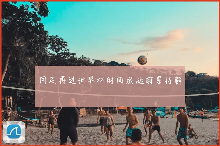 国足再进世界杯时间成谜前景待解