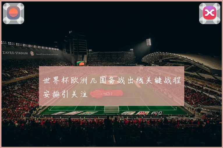世界杯欧洲几国备战出线关键战程安排引关注