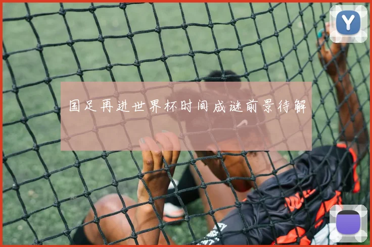 国足再进世界杯时间成谜前景待解