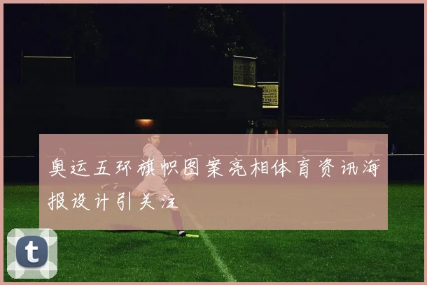 奥运五环旗帜图案亮相体育资讯海报设计引关注