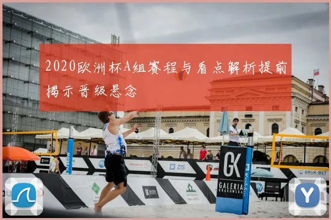 2020欧洲杯A组赛程与看点解析提前揭示晋级悬念