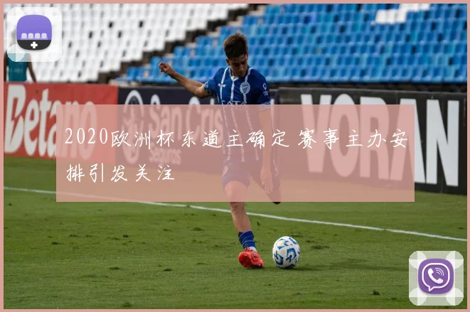 2020欧洲杯东道主确定 赛事主办安排引发关注